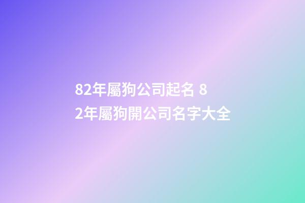 82年屬狗公司起名 82年屬狗開公司名字大全